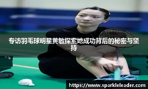 专访羽毛球明星黄敏探索她成功背后的秘密与坚持